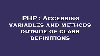 PHP : Accessing variables and methods outside of class definitions