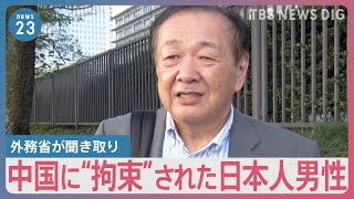 【独自】「なぜ今になったんですか」中国に“拘束”された日本人男性に外務省が聞き取り　帰国から約11か月で初｜TBS NEWS DIG