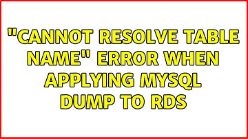 "Cannot resolve table name" error when applying MySQL dump to RDS