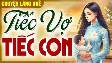 Chuyện làng quê 2025: TIẾC VỢ TIẾC CON trọn bộ - Đọc truyện đêm khuya mới nhất