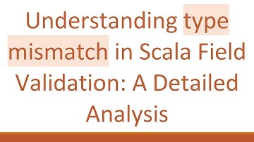 Understanding type mismatch in Scala Field Validation: A Detailed Analysis