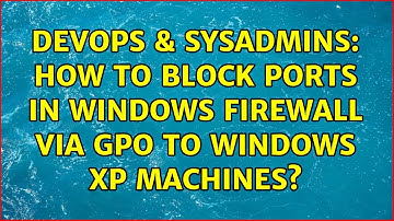 DevOps & SysAdmins: How to block Ports in Windows Firewall via GPO to Windows XP Machines?