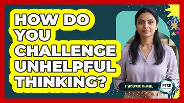 How Do You Challenge Unhelpful Thinking?