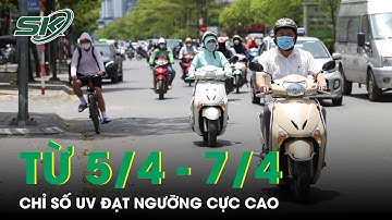 Từ Ngày 5 - 7/4 Chỉ Số UV Trên Cả Nước Đạt Ngưỡng Rất Cao, Cảnh Báo Gây Nguy Hại Rất Lớn | SKĐS