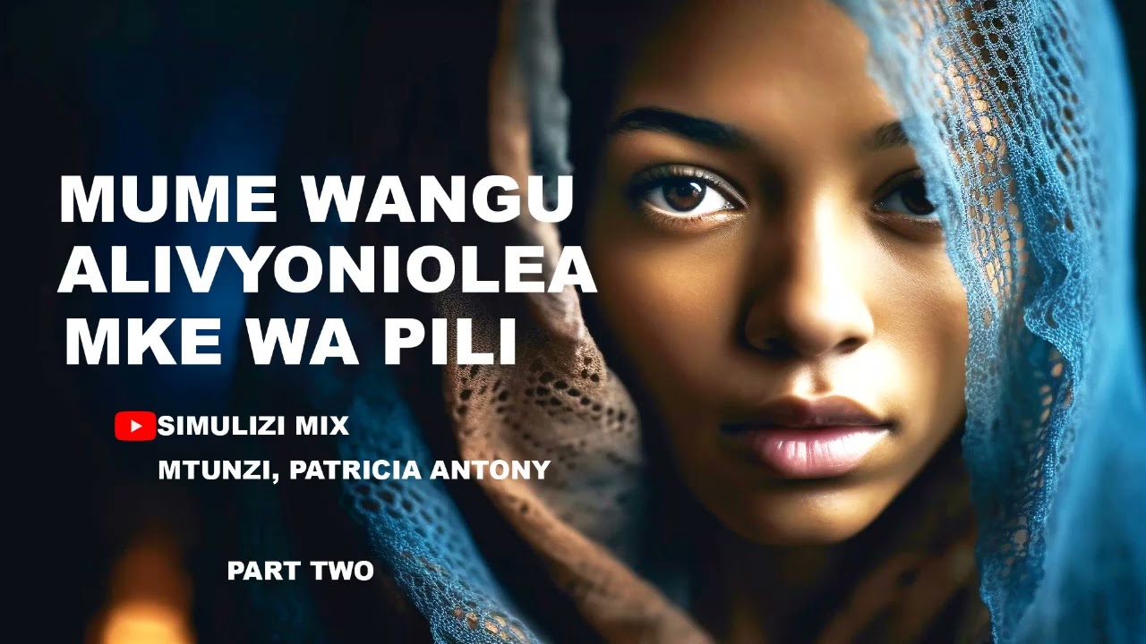 PART 2: MUME WANGU ALIVYONIOLEA MKE WA PILI, SIMULIZI ZA MAPENZI NA MAISHA.