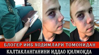 БЛОГЕР ИИБ ХОДИМЛАРИ ТОМОНИДАН КАЛТАКЛАНГАНИНИ ИДДАО ҚИЛМОҚДА