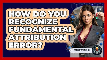 How Do You Recognize Fundamental Attribution Error? - Strange Science HQ