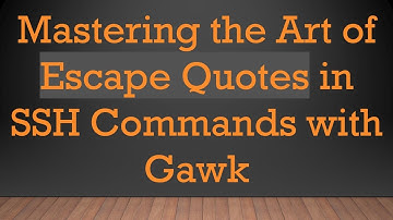 Mastering the Art of Escape Quotes in SSH Commands with Gawk