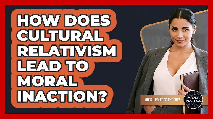 How Does Cultural Relativism Lead To Moral Inaction? - Moral Politics Experts