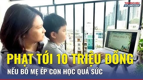 Cha mẹ cưỡng ép con học quá sức có thể bị phạt tới 10 triệu đồng | TH&CL