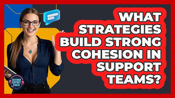 What Strategies Build Strong Cohesion In Support Teams? - Customer Support Coach