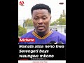 MANULA ATOA NENO KWA SERENGETI BOYS WAUNGWE MKONO 