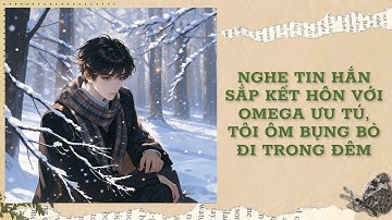 [Đam Mỹ Audio] [FULL] NGHE TIN HẮN SẮP KẾT HÔN VỚI OMEGA ƯU TÚ,TÔI ÔM BỤNG BỎ ĐI TRONG ĐÊM || Ưng Tỷ