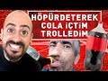 HÖPÜRDETEREK COLA İÇTİM TROLLEDİM !