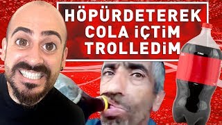 HÖPÜRDETEREK COLA İÇTİM TROLLEDİM !