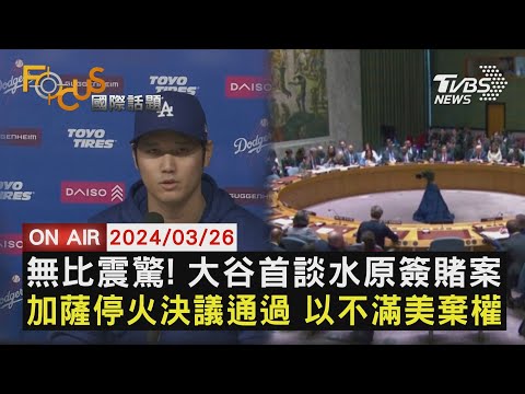 【0326FOCUS國際話題LIVE】無比震驚! 大谷首談水原簽賭案 加薩停火決議通過 以不滿美棄權