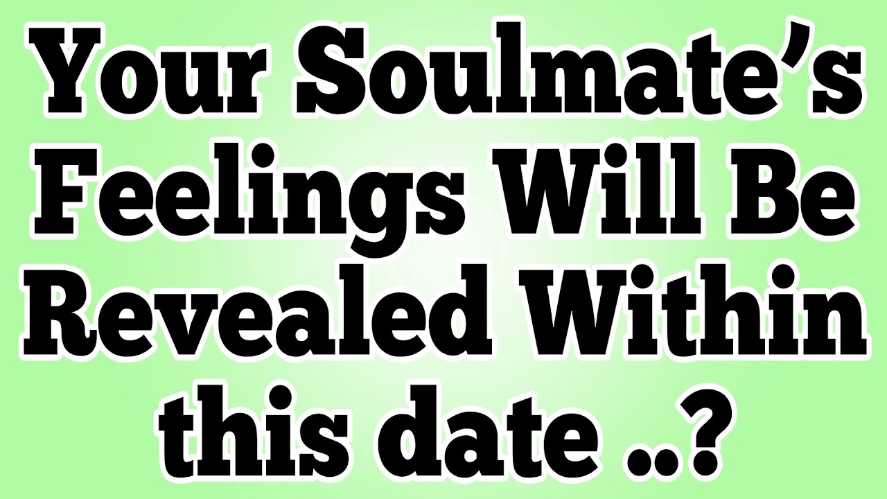 Your Soulmate’s Feelings Will Be Revealed Within this date ..?