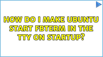 How do I make Ubuntu start fbterm in the tty on startup? (2 Solutions!!)