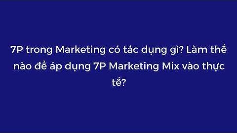 7P trong Marketing có tác dụng gì? Làm thế nào để áp dụng 7P Marketing Mix vào thực tế?