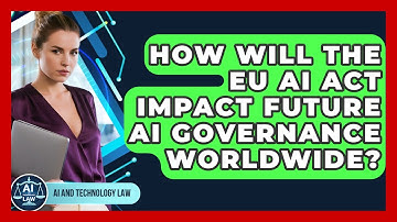 How Will The EU AI Act Impact Future AI Governance Worldwide? - AI and Technology Law