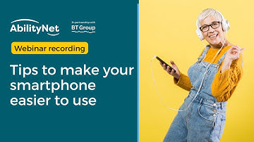 Tips to make your smartphone easier to use - AbilityNet webinar