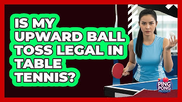 Is My Upward Ball Toss Legal In Table Tennis?