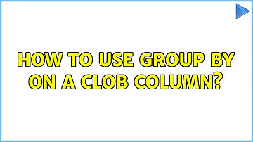 How to use GROUP BY on a CLOB Column?