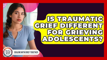 Is Traumatic Grief Different For Grieving Adolescents? - Dealing With Grief Together