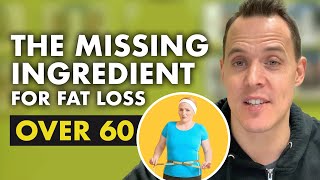 The missing ingredient for fat loss for men and women over 60