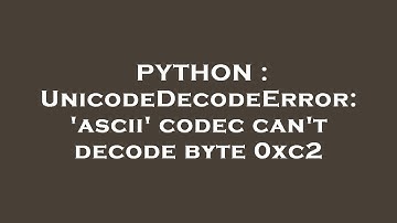 PYTHON : UnicodeDecodeError: 