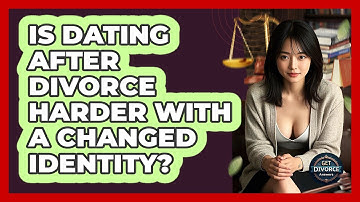 Is Dating After Divorce Harder With A Changed Identity? - Get Divorce Answers
