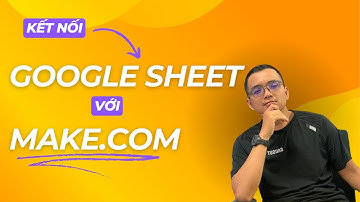 Hướng Dẫn Kết Nối Google Sheets với Make.com – Thiết Lập Đơn Giản & Nhanh Chóng