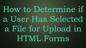 How to Determine if a User Has Selected a File for Upload in HTML Forms