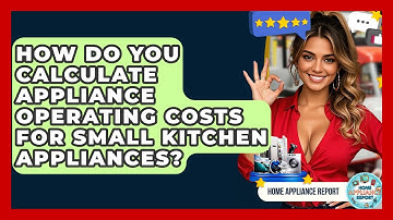How Do You Calculate Appliance Operating Costs For Small Kitchen Appliances? - Home Appliance Report