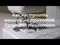 Как настроить машину на трикотаж. Лапка для трикотажа. Ч. 1. Видео № 359.