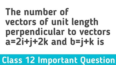 The number of vectors of unit length perpendicular to vectors a=2i+j+2k and b=j+k is
