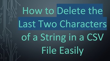 How to Delete the Last Two Characters of a String in a CSV File Easily