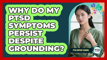 Why Do My PTSD Symptoms Persist Despite Grounding? - PTSD Support Channel