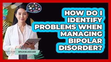How Do I Identify Problems When Managing Bipolar Disorder? - Bipolar Wellness Guide