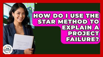 How Do I Use The STAR Method To Explain A Project Failure? - Job Success Network