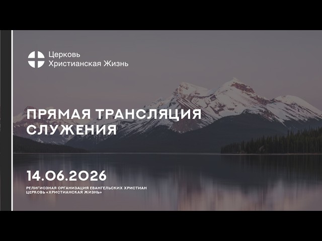14.06.2026 Прямая трансляция служения Церкви «ХРИСТИАНСКАЯ ЖИЗНЬ»