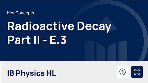 Radioactive Decay - Part II [IB Physics HL]