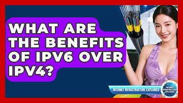 What Are The Benefits Of IPv6 Over IPv4? - Internet Infrastructure Explained