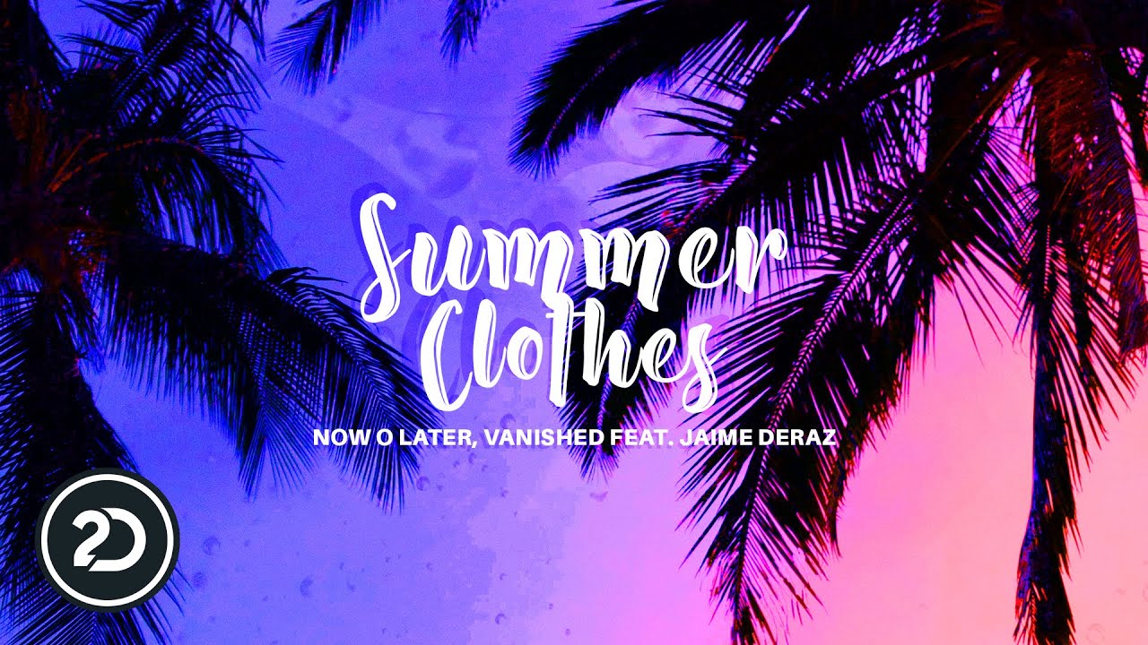 Now O Later, Vanished feat. Jaime Deraz - Summer Clothes (Official Audio)