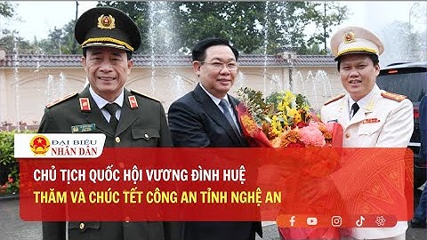 Chủ tịch Quốc hội Vương Đình Huệ thăm và chúc Tết Công an tỉnh Nghệ An | Báo Đại biểu Nhân dân