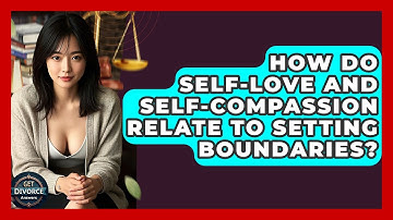 How Do Self-love And Self-compassion Relate To Setting Boundaries? - Get Divorce Answers