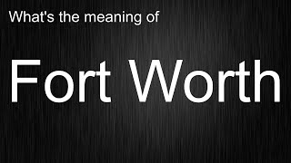 What's the meaning of "Fort Worth", How to pronounce Fort Worth?