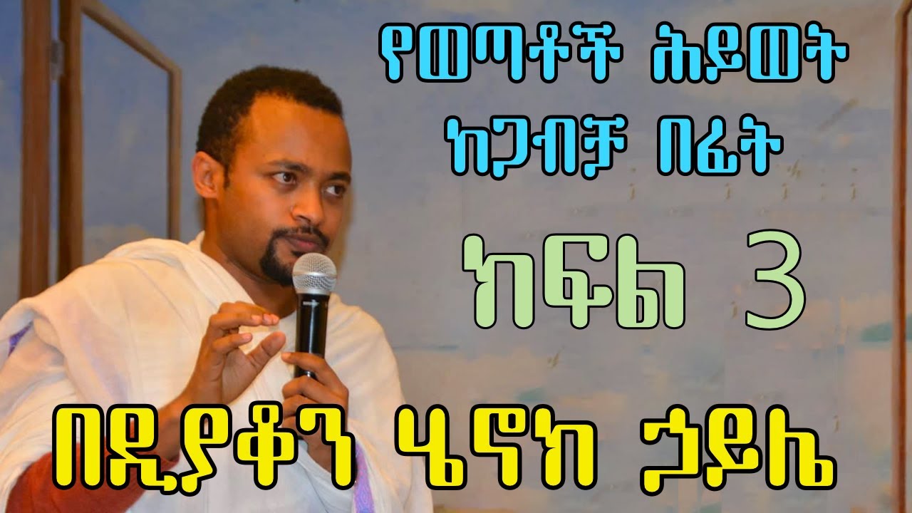 የወጣቶች ሕይወት ከጋብቻ በፊት + ክፍል 3 (Part Three) + በዲያቆን ሄኖክ ኃይሌ + Deacon Henoke Haile + Ethiopian Orthodox