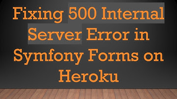 Fixing 500 Internal Server Error in Symfony Forms on Heroku