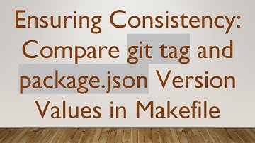 Ensuring Consistency: Compare git tag and package.json Version Values in Makefile